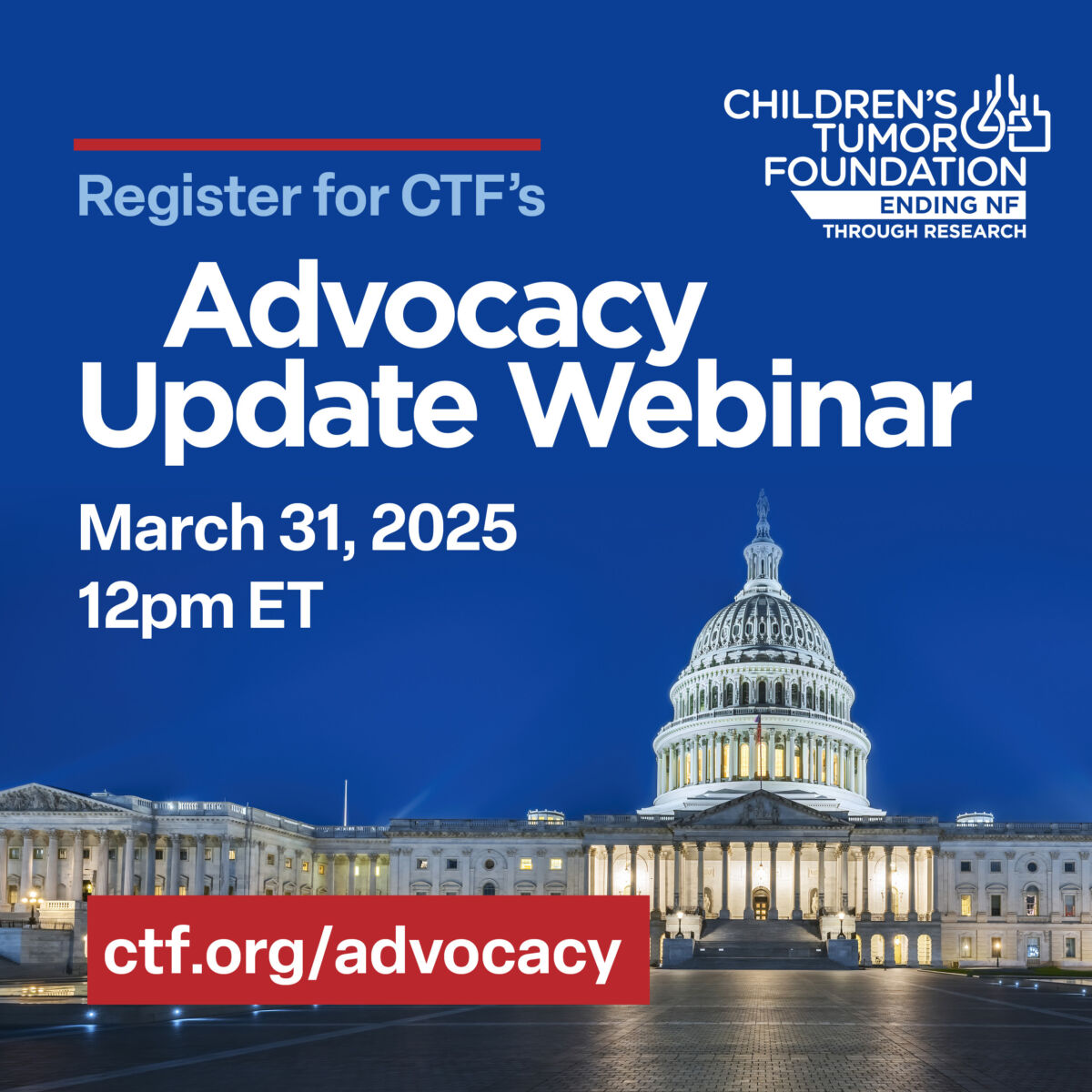 Register for the Advocacy Update Webinar hosted by Children's Tumor Foundation, March 31, 2025, at 12pm ET. Link: ctf.org/advocacy. Image of the U.S. Capitol building at night.