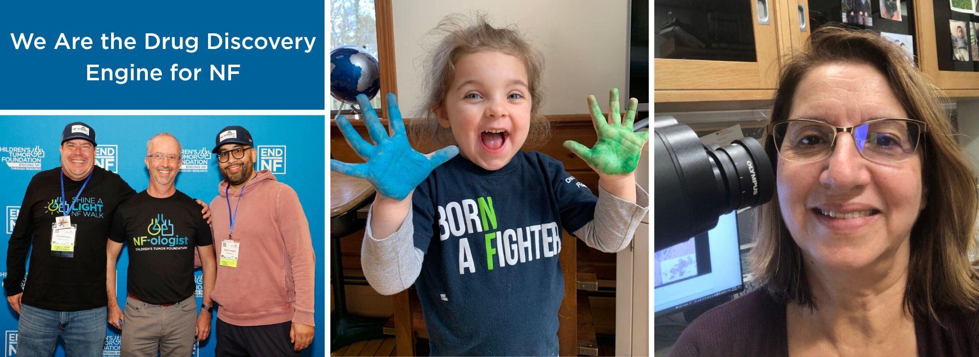 Collage with three images: group of three men at a medical event, a young child with paint on hands, and a woman using a microscope. Text reads, "We are the Drug Discovery Engine for NF.
